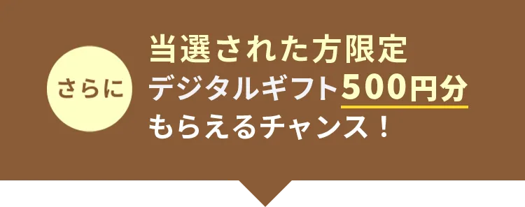 当選された方限定デジタルギフト500円分もらえるチャンス！